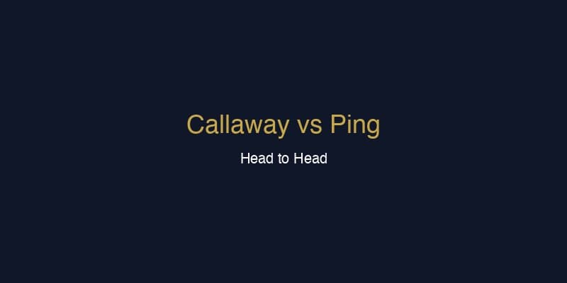 Callaway vs Ping: Which Brand Should You Buy?